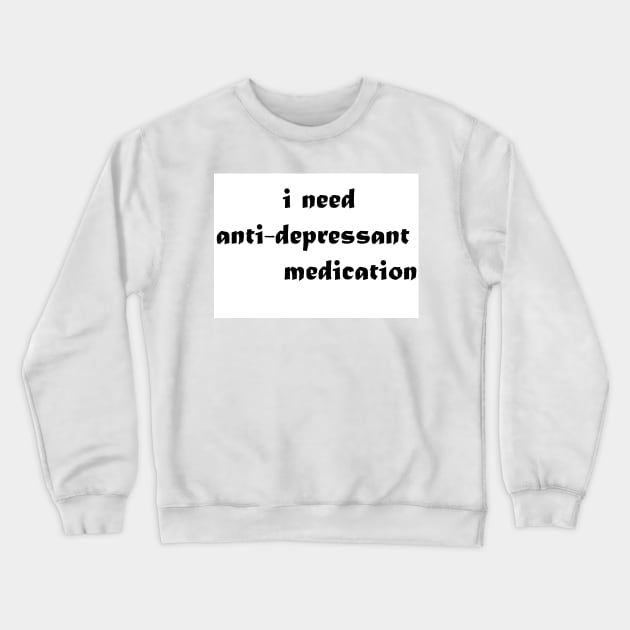 i need anti depressant medication Crewneck Sweatshirt by Hahanayas